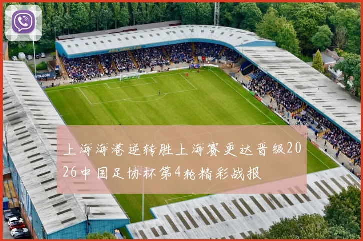 上海海港逆转胜上海赛更达晋级2026中国足协杯第4轮精彩战报