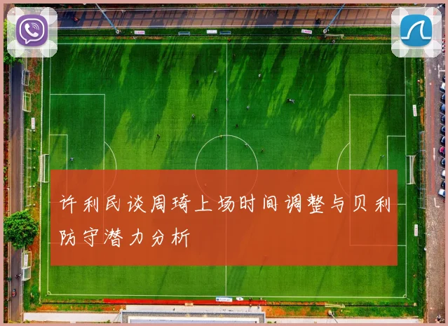 许利民谈周琦上场时间调整与贝利防守潜力分析