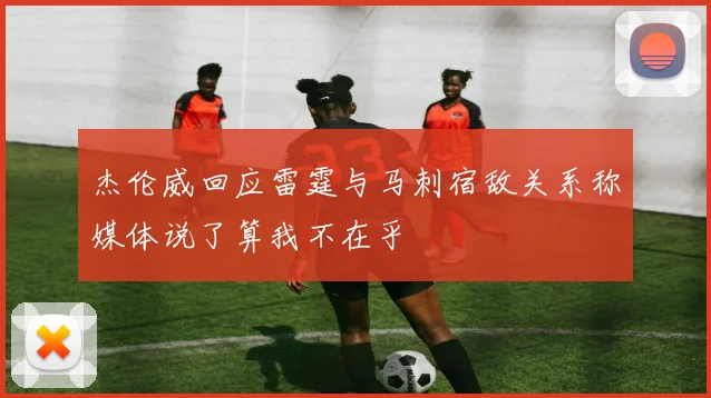杰伦威回应雷霆与马刺宿敌关系称媒体说了算我不在乎