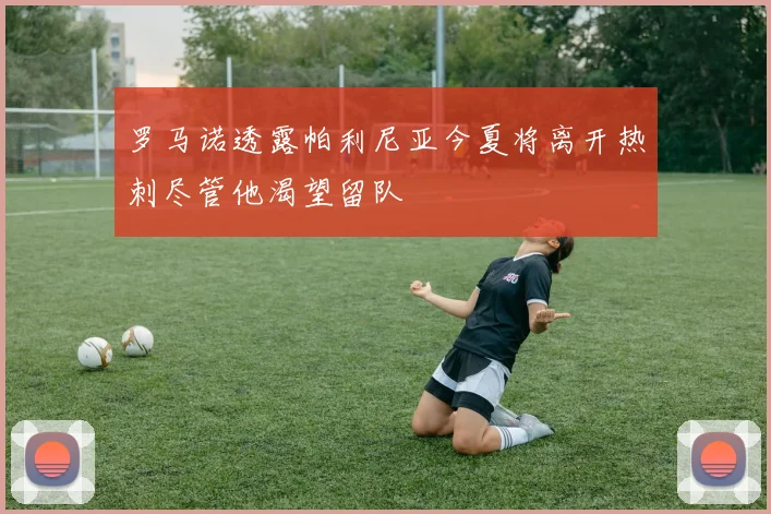 罗马诺透露帕利尼亚今夏将离开热刺尽管他渴望留队