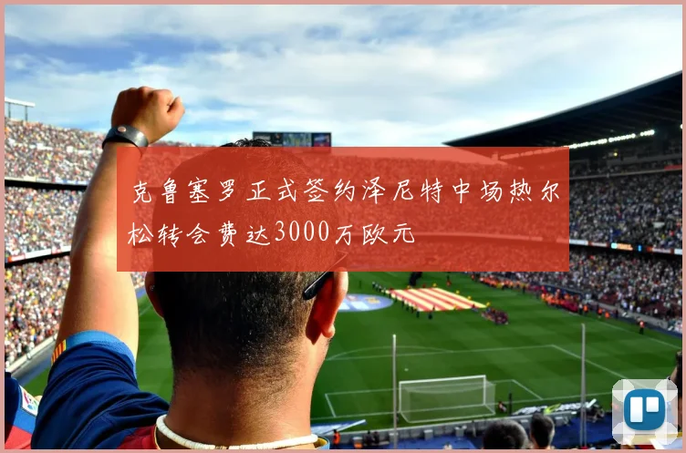 克鲁塞罗正式签约泽尼特中场热尔松转会费达3000万欧元