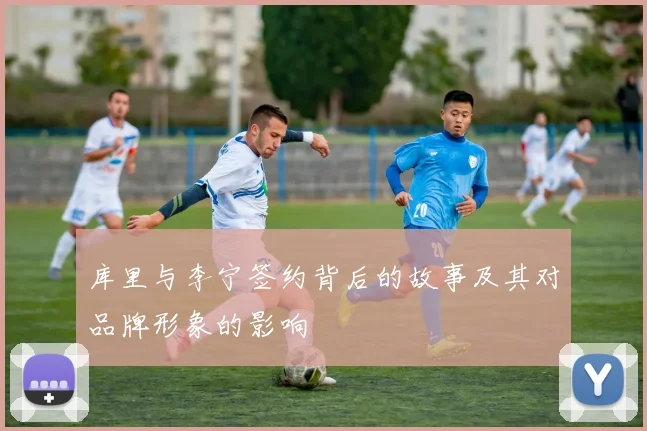 库里与李宁签约背后的故事及其对品牌形象的影响