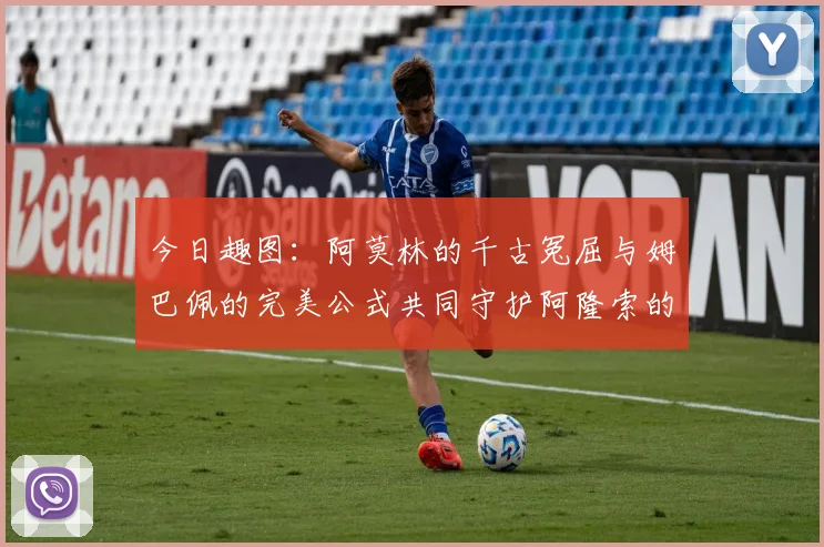 今日趣图：阿莫林的千古冤屈与姆巴佩的完美公式共同守护阿隆索的传奇故事