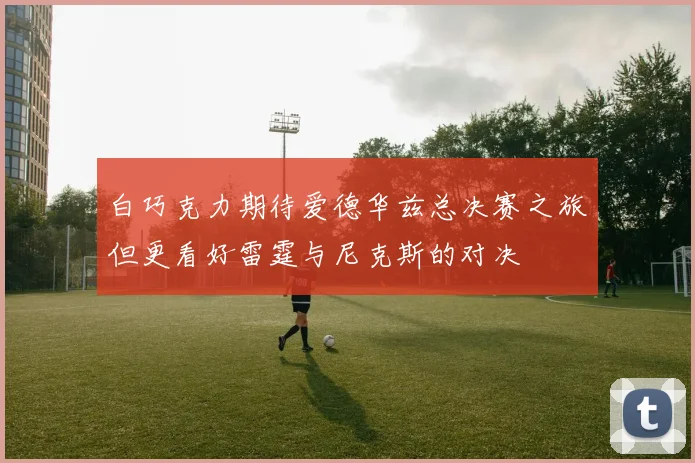 白巧克力期待爱德华兹总决赛之旅但更看好雷霆与尼克斯的对决